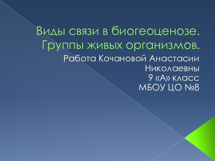 Виды связи в биогеоценозе. Группы живых организмов.Работа Кочановой Анастасии Николаевны9 «А» классМБОУ ЦО №8