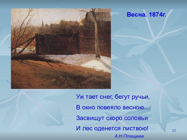 Весна. 1874г.Уж тает снег, бегут ручьи,В окно повеяло весною…Засвищут скоро соловьиИ лес оденется листвою!А.Н.Плещеев