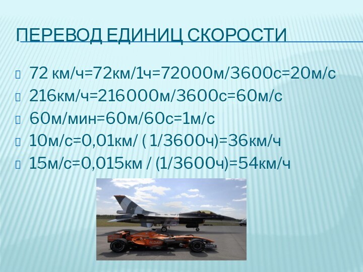 Перевод единиц скорости72 км/ч=72км/1ч=72000м/3600с=20м/с216км/ч=216000м/3600с=60м/с60м/мин=60м/60с=1м/с10м/с=0,01км/ ( 1/3600ч)=36км/ч15м/с=0,015км / (1/3600ч)=54км/ч