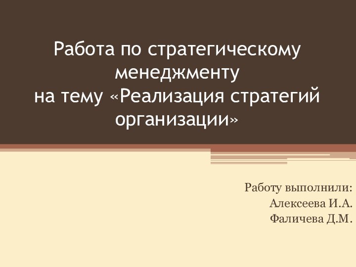 Работа по стратегическому менеджменту на тему «Реализация стратегий организации»Работу выполнили:Алексеева И.А.Фаличева Д.М.