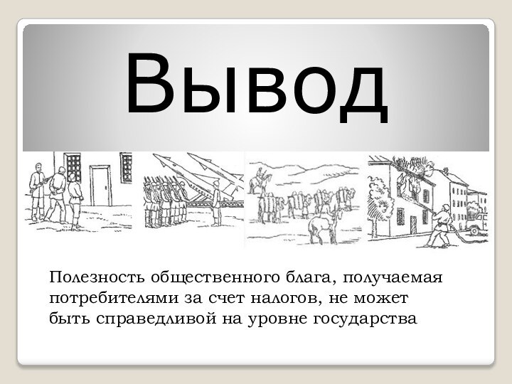 ВыводПолезность общественного блага, получаемая потребителями за счет налогов, не может быть справедливой на уровне государства