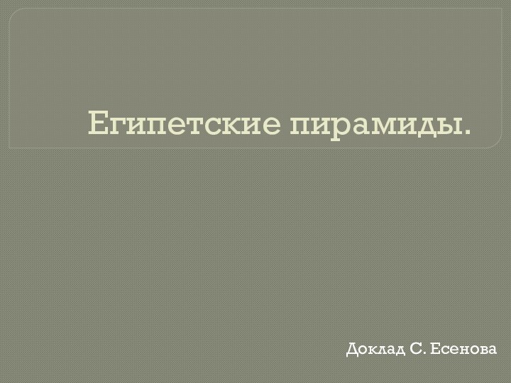 Египетские пирамиды.Доклад С. Есенова