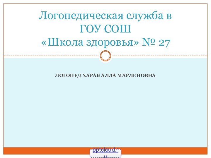 Логопед Хараб Алла МарленовнаЛогопедическая служба в  ГОУ СОШ  «Школа здоровья» № 27