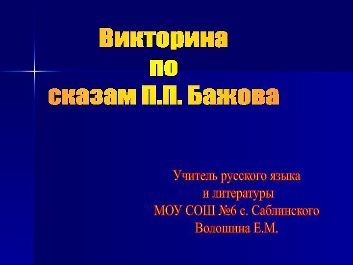 Викторина посказам П.П. БажоваУчитель русского языка и литературы МОУ СОШ №6 с. Саблинского Волошина Е.М.