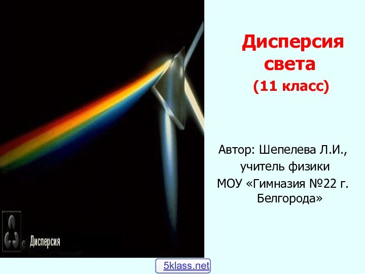 Дисперсия света  (11 класс)Автор: Шепелева Л.И., учитель физикиМОУ «Гимназия №22 г.Белгорода»