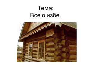 Тема:Все о избе.