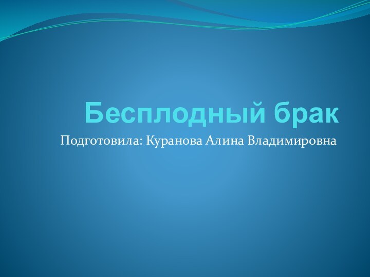 Бесплодный брак Подготовила: Куранова Алина Владимировна