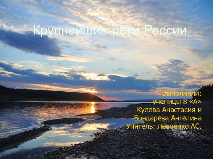 Крупнейшие реки России Выполнили: ученицы 8 «А»Кулева Анастасия и Бондарева АнгелинаУчитель: Левченко АС.