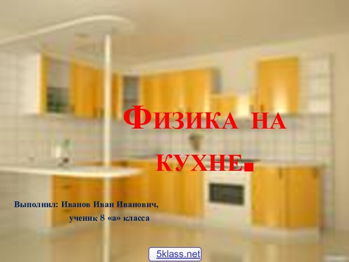 Физика на кухне.Выполнил: Иванов Иван Иванович,