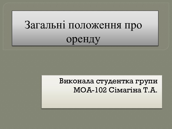 Загальні положення про орендуВиконала студентка групи МОА-102 Сімагіна Т.А.