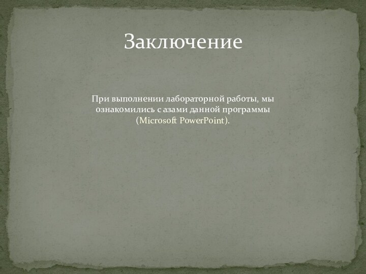 ЗаключениеПри выполнении лабораторной работы, мы ознакомились с азами данной программы (Microsoft PowerPoint).