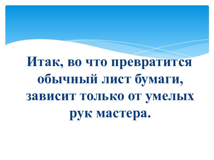 Итак, во что превратится обычный лист бумаги, зависит только от умелых рук мастера.