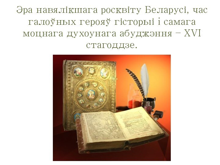 Эра навялікшага росквіту Беларусі, час галоўных герояў гісторыі i самага моцнага духоунага абуджэння – XVI стагоддзе.