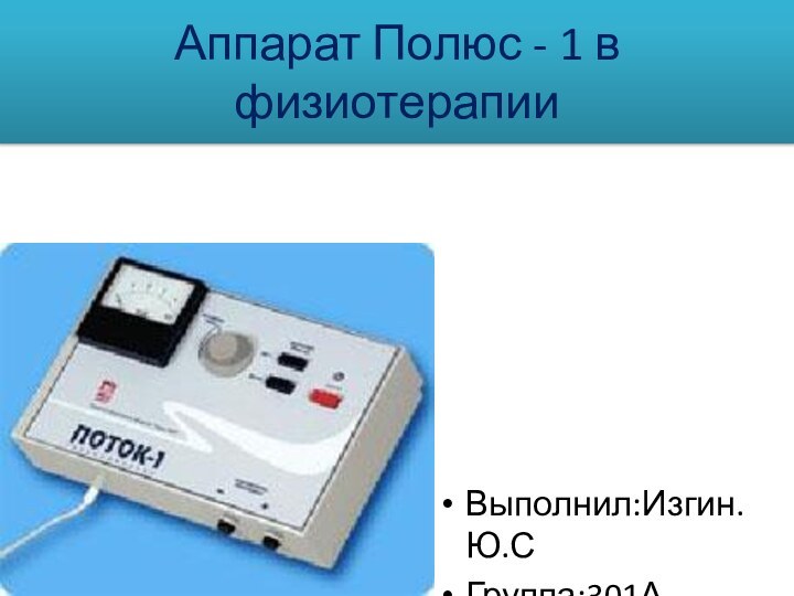 Аппарат Полюс - 1 в физиотерапииВыполнил:Изгин.Ю.СГруппа:301А