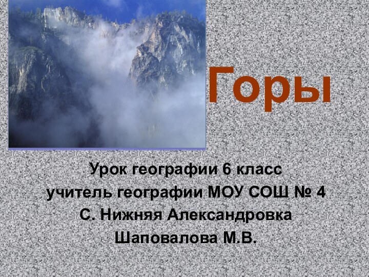 ГорыУрок географии 6 классучитель географии МОУ СОШ № 4С. Нижняя АлександровкаШаповалова М.В.