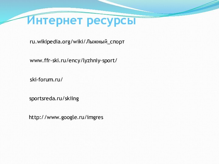 ru.wikipedia.org/wiki/Лыжный_спорт‎www.ffr-ski.ru/ency/lyzhniy-sport/‎ski-forum.ru/‎sportsreda.ru/skiing‎http://www.google.ru/imgresИнтернет ресурсы