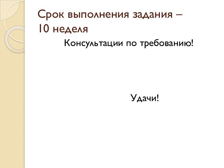 Срок выполнения задания –  10 неделя     Консультации