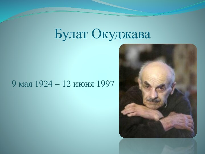 Булат Окуджава9 мая 1924 – 12 июня 1997