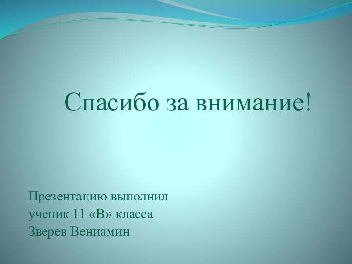 Спасибо за внимание!Презентацию выполнил ученик 11 «В» классаЗверев Вениамин