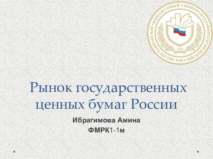 Рынок государственных ценных бумаг РоссииИбрагимова АминаФМРК1-1м