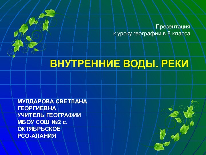 Презентацияк уроку географии в 8 классаВНУТРЕННИЕ ВОДЫ. РЕКИМУЛДАРОВА СВЕТЛАНА ГЕОРГИЕВНАУЧИТЕЛЬ ГЕОГРАФИИ МБОУ