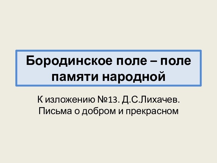 Бородинское поле – поле памяти народнойК изложению №13. Д.С.Лихачев. Письма о добром и прекрасном