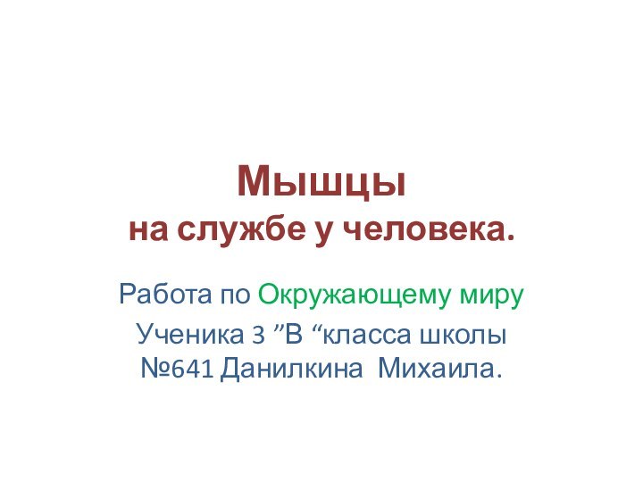 Мышцы на службе у человека.Работа по Окружающему миру Ученика 3 ”В “класса школы №641 Данилкина Михаила.