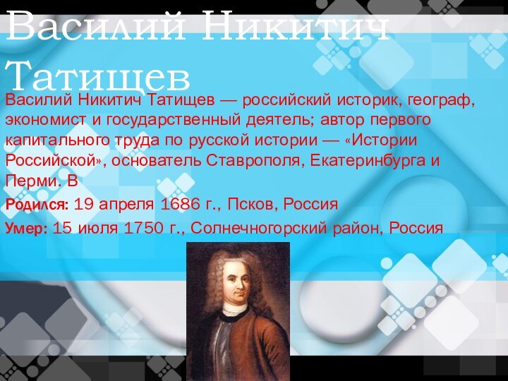 Василий Никитич ТатищевВасилий Никитич Татищев — российский историк, географ, экономист и государственный