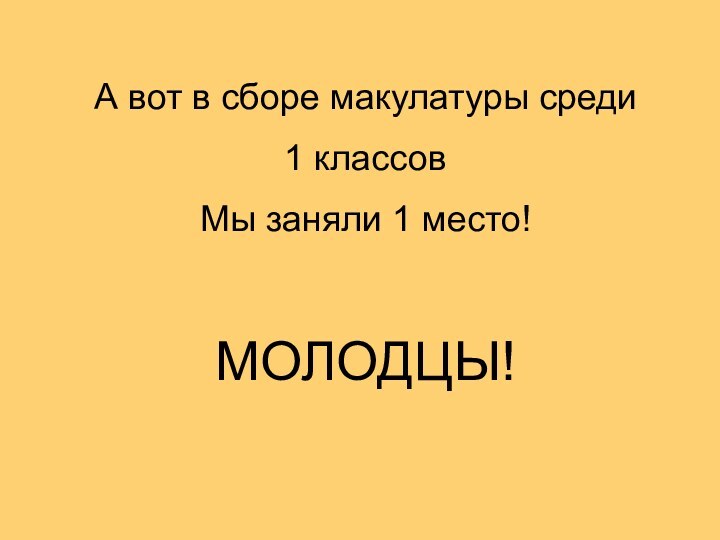 А вот в сборе макулатуры среди 1 классовМы заняли 1 место!МОЛОДЦЫ!