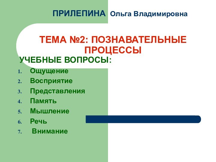 ТЕМА №2: ПОЗНАВАТЕЛЬНЫЕ ПРОЦЕССЫ УЧЕБНЫЕ ВОПРОСЫ: ОщущениеВосприятиеПредставленияПамятьМышлениеРечь ВниманиеПРИЛЕПИНА Ольга Владимировна