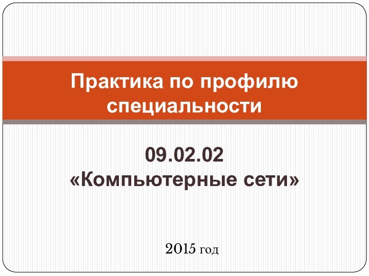 2015 годПрактика по профилю специальности  09.02.02 «Компьютерные сети»