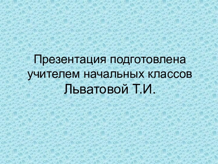 Презентация подготовлена учителем начальных классов Льватовой Т.И.