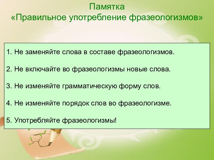 Памятка «Правильное употребление фразеологизмов» 1. Не заменяйте слова в составе фразеологизмов.2. Не