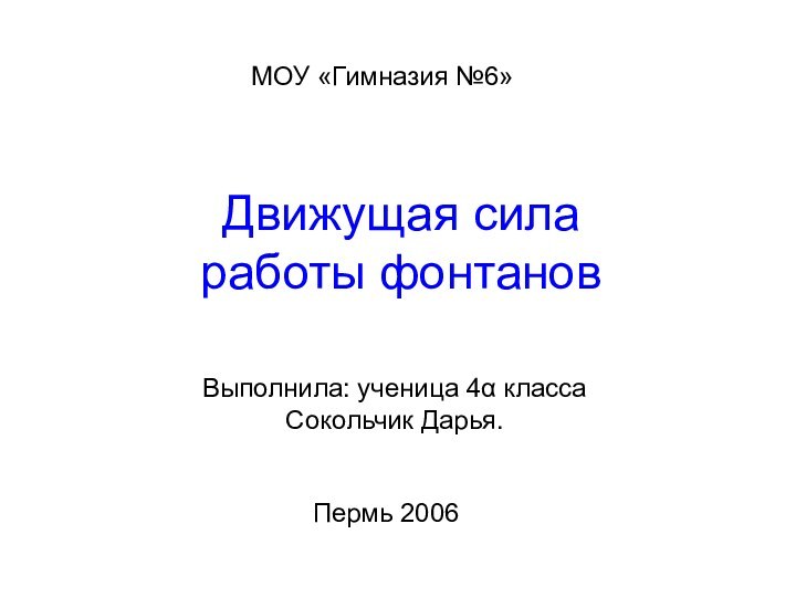 Движущая сила работы фонтанов Выполнила: ученица 4 классаСокольчик Дарья.МОУ «Гимназия №6»Пермь 2006