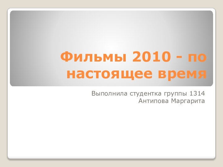 Фильмы 2010 - по настоящее времяВыполнила студентка группы 1314Антипова Маргарита