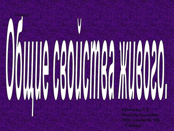 Общие свойства живого.9 класс Куликова Л.АУчитель биологии МОУ школа № 166 г. Самара .