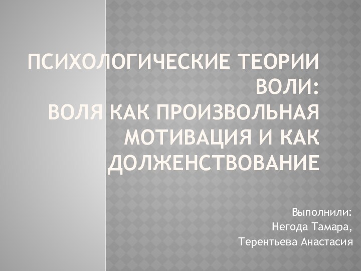 Психологические теории воли: воля как произвольная мотивация и как долженствованиеВыполнили:Негода Тамара,Терентьева Анастасия