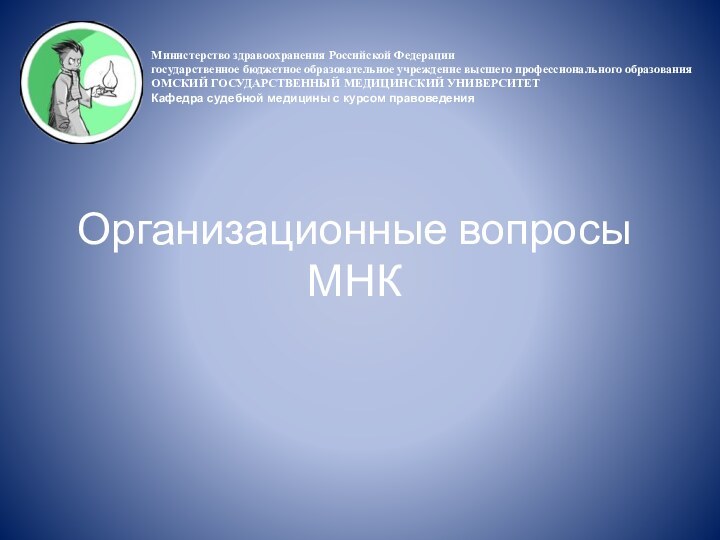 Организационные вопросы МНКМинистерство здравоохранения Российской Федерациигосударственное бюджетное образовательное учреждение высшего профессионального образованияОМСКИЙ