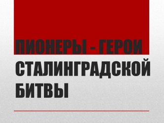 ПИОНЕРЫ - ГЕРОИ СТАЛИНГРАДСКОЙ БИТВЫ