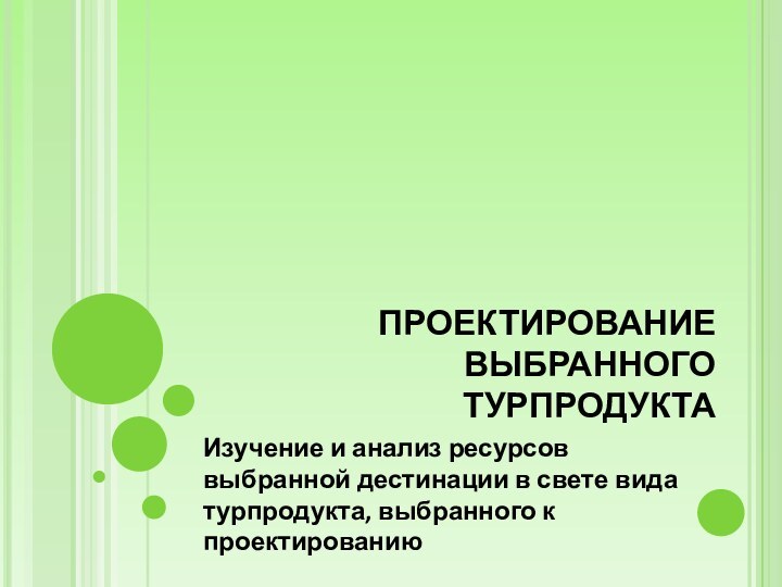 ПРОЕКТИРОВАНИЕ ВЫБРАННОГО ТУРПРОДУКТАИзучение и анализ ресурсов выбранной дестинации в свете вида турпродукта, выбранного к проектированию