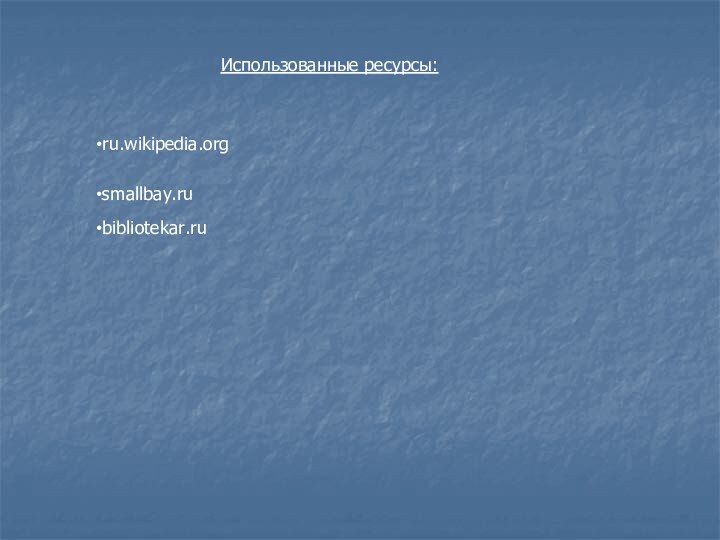 ru.wikipedia.org smallbay.ru bibliotekar.ru Использованные ресурсы: