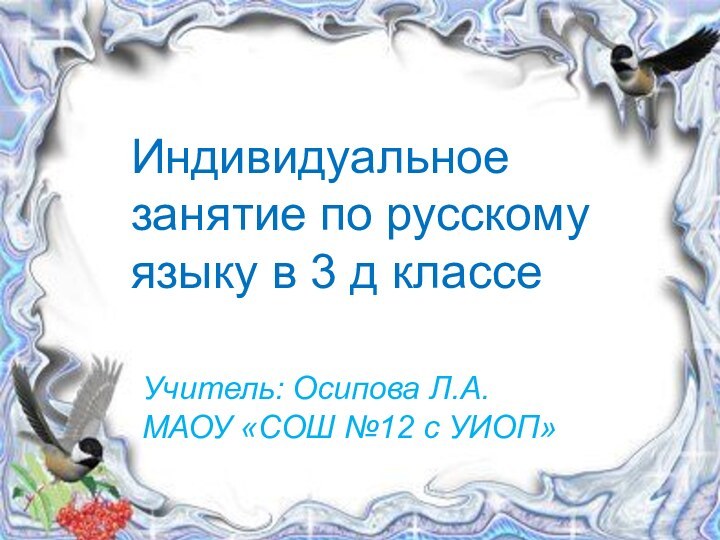 Индивидуальное занятие по русскому языку в 3 д классеУчитель: Осипова Л.А.МАОУ «СОШ