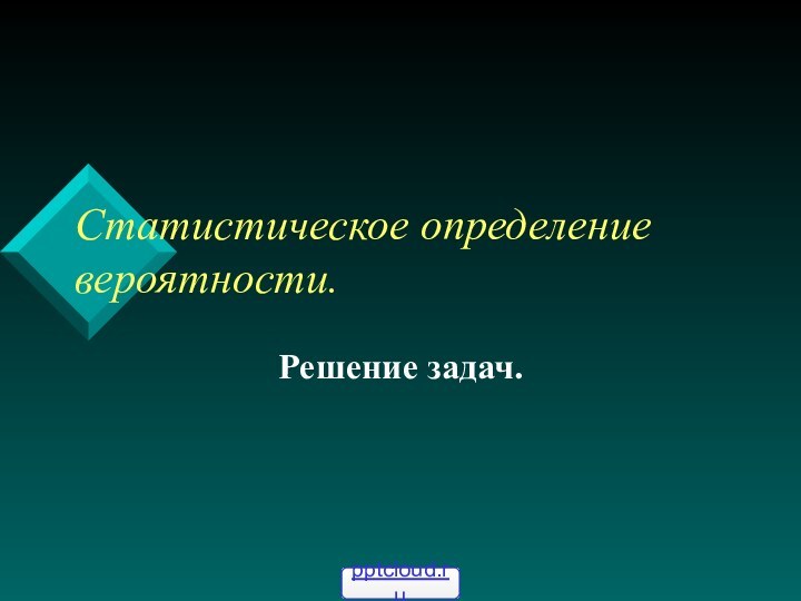 Статистическое определение вероятности.Решение задач.