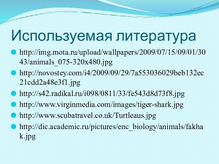 Используемая литератураhttp://img.mota.ru/upload/wallpapers/2009/07/15/09/01/3043/animals_075-320x480.jpghttp://novostey.com/i4/2009/09/29/7a553036029beb132ec21cdd2a48e3f1.jpghttp://s42.radikal.ru/i098/0811/33/fe543d8d73f8.jpghttp://www.virginmedia.com/images/tiger-shark.jpghttp://www.scubatravel.co.uk/Turtleaus.jpghttp://dic.academic.ru/pictures/enc_biology/animals/fakhak.jpg