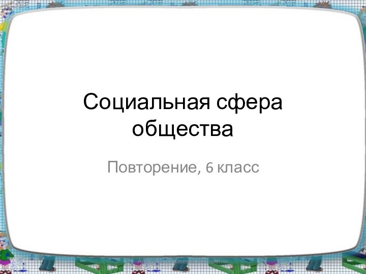 Социальная сфера обществаПовторение, 6 классАнтонина Сергеевна Матвиенко