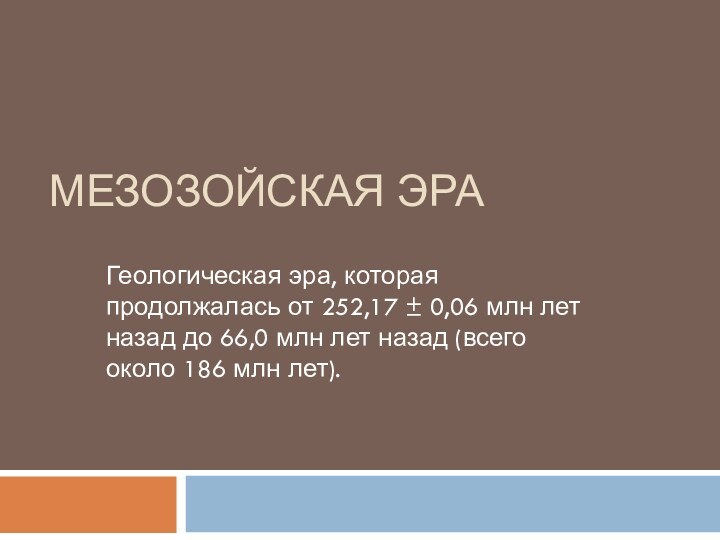 Мезозойская эраГеологическая эра, которая продолжалась от 252,17 ± 0,06 млн лет назад