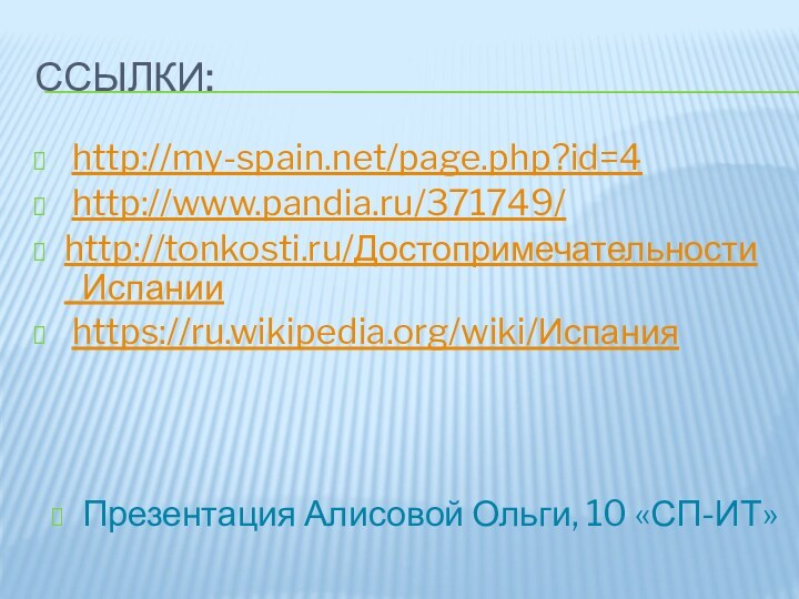 Ссылки: http://my-spain.net/page.php?id=4 http://www.pandia.ru/371749/http://tonkosti.ru/Достопримечательности_Испании https://ru.wikipedia.org/wiki/Испания Презентация Алисовой Ольги, 10 «СП-ИТ»