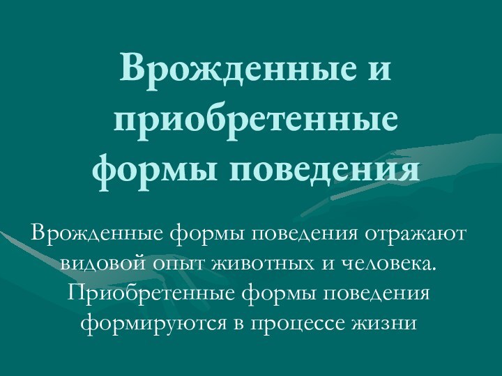 Врожденные и приобретенные формы поведенияВрожденные формы поведения отражают видовой опыт животных и