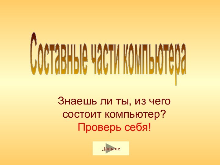 Составные части компьютераЗнаешь ли ты, из чего состоит компьютер? Проверь себя!Дальше