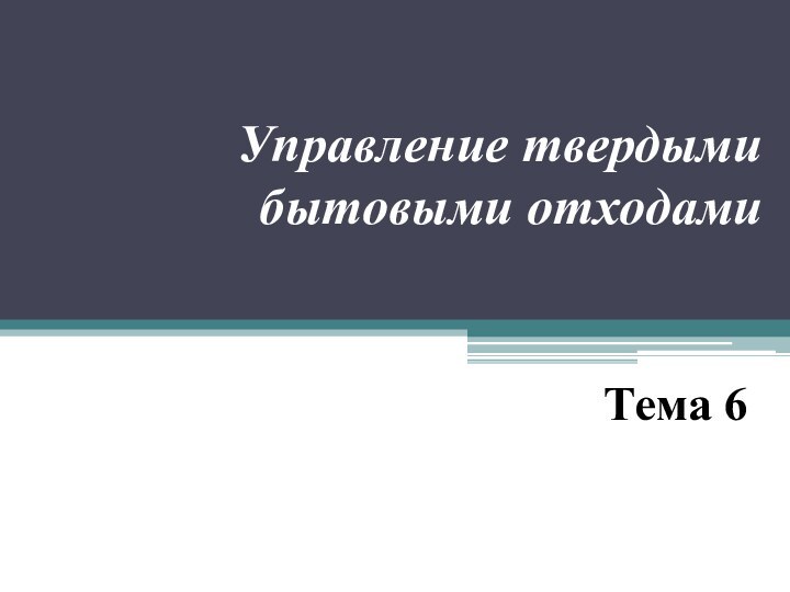 Управление твердыми бытовыми отходамиТема 6